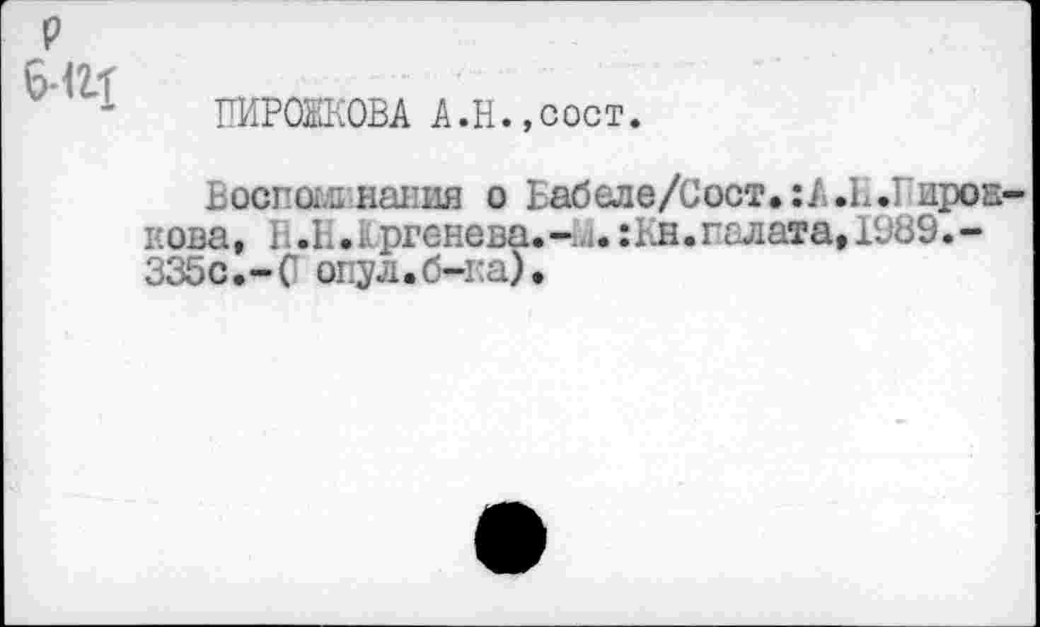 ﻿P
Б ИЦ
ПИРОЖКОВА А.Н.»сост.
BocnotjQ нания о Еабеле/Сост.:А.П.ГпроЕ-кова, I ; .П • м ргенева. -:Кн. галата, 1989. -335с.-С опул.б-ка).